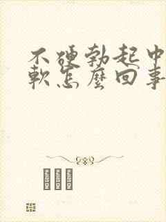 不硬勃起中途疲软怎么回事