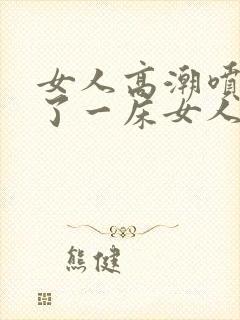 女人高潮喷水喷了一床女人高潮喷水封面