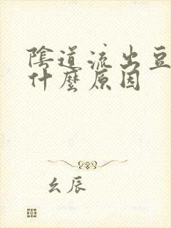 阴道流出豆腐渣什么原因