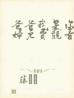 爸爸我是你儿媳妇免费观看电视剧中