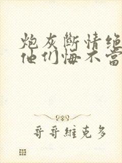 炮灰断情绝欲后他们悔不当初全文免费阅读封面