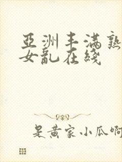 亚洲丰满熟妇熟女乱在线