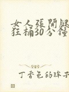 女人张开腿男人狂桶30分钟