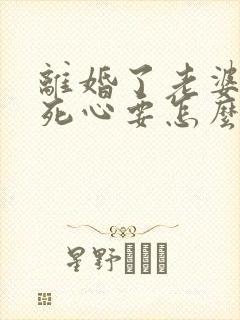 离婚了老婆对我死心要怎么挽回