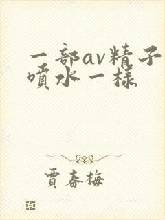 一部av精子跟喷水一样