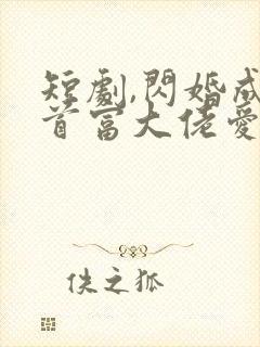 短剧,闪婚成宠首富大佬爱上我