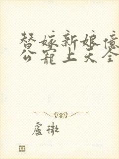 替嫁新娘亿万老公宠上天全文免费