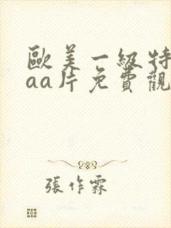 欧美一级特黄aaa片免费观看