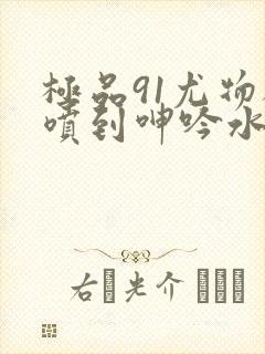 极品91尤物被喷到呻吟水封面