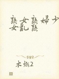 熟女熟妇少妇妇女乱熟