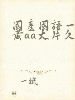 国产国语一级特黄aa大片久久