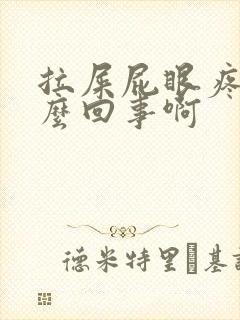 拉屎屁眼疼是怎么回事啊