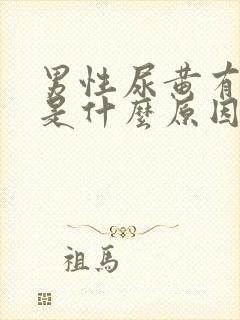 男性尿黄有泡沫是什么原因