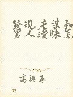 发现老婆和别的男人暧昧怎么办