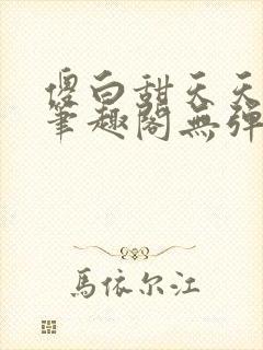 傻白甜天天挨 笔趣阁无弹窗