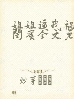 姐姐逼我祸害她闺蜜全文免费观看