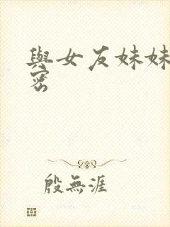 与女友妹妹的秘密