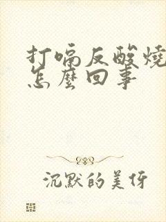 打嗝反酸烧心是怎么回事