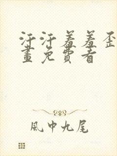 汗汗羞羞歪歪漫画免费看