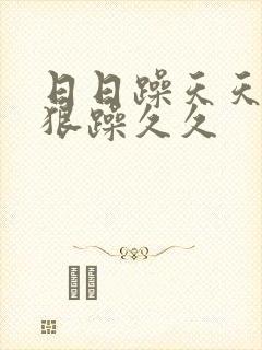 日日躁天天躁狠狠躁久久