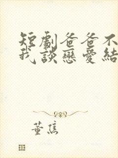 短剧爸爸不允许我谈恋爱结局