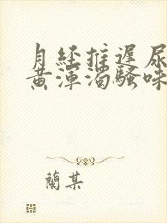 月经推迟尿液发黄浑浊骚味大