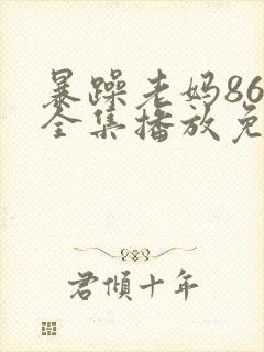 暴躁老妈86集全集播放免费观看
