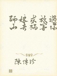 师娘求放过:下山去祸害你未婚妻吧完结