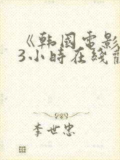 《韩国电影床戏3小时在线观看免费