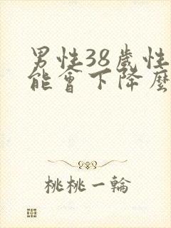 男性38岁性功能会下降么