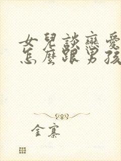 女儿谈恋爱家长怎么跟男孩沟通