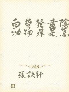 白带发黄阴道分泌物痒是怎么回事