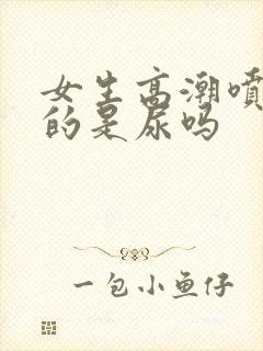 女生高潮喷出来的是尿吗