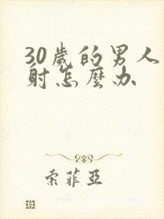 30岁的男人早射怎么办