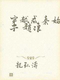 穿越成秦始皇长子 赵浪