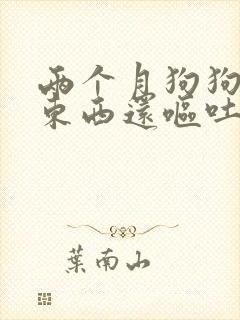 两个月狗狗不吃东西还呕吐没精神怎么办