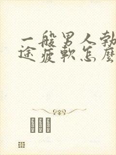 一般男人勃起中途疲软怎么治疗