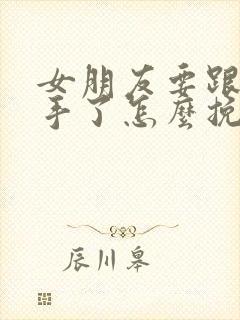 女朋友要跟我分手了怎么挽留