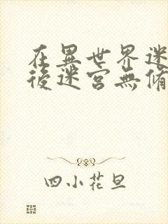 在异世界迷宫开后迷宫无修