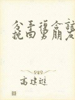 分手复合该怎么挽回男朋友