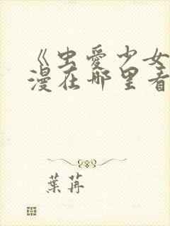 《虫爱少女》动漫在哪里看?