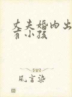 丈夫婚内出轨并有小孩