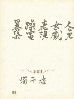 暴躁老女人45集电视剧免费看