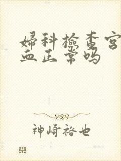 妇科检查宫颈出血正常吗