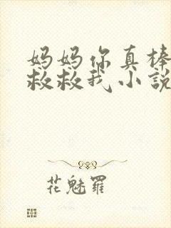 妈妈你真棒快来救救我小说免费阅读