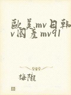 欧美mv日韩mv国产mv91