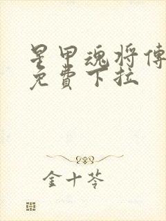 星甲魂将传漫画免费下拉