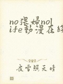 no猥妇nolife动漫在线观看最新章节更新时间