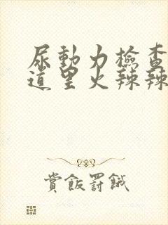 尿动力检查后尿道里火辣辣的