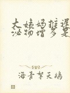 大姨妈推迟了分泌物增多是怎么回事